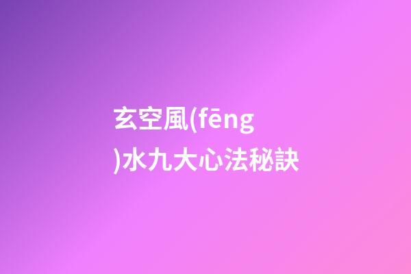 玄空風(fēng)水九大心法秘訣