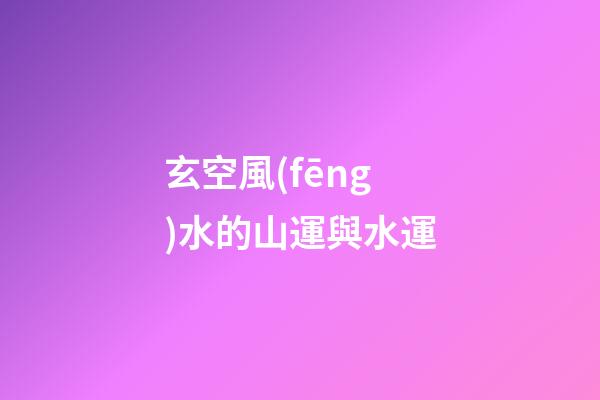 玄空風(fēng)水的山運與水運