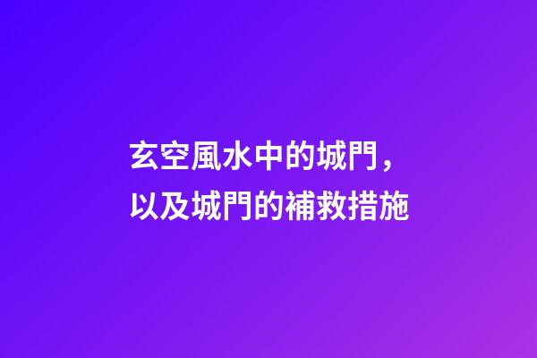 玄空風水中的城門，以及城門的補救措施