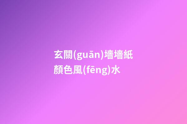 玄關(guān)墻墻紙顏色風(fēng)水