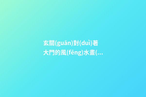 玄關(guān)對(duì)著大門的風(fēng)水畫(huà)