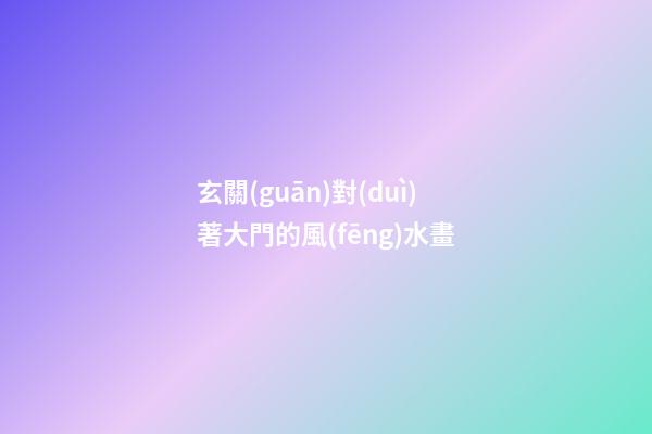 玄關(guān)對(duì)著大門的風(fēng)水畫