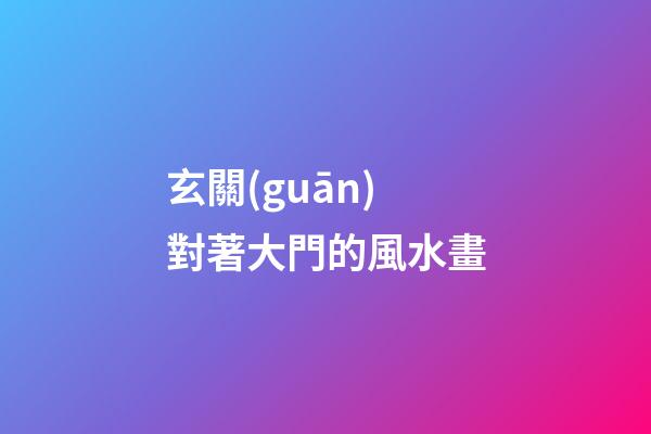 玄關(guān)對著大門的風水畫