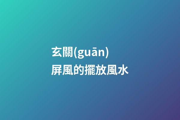 玄關(guān)屏風的擺放風水