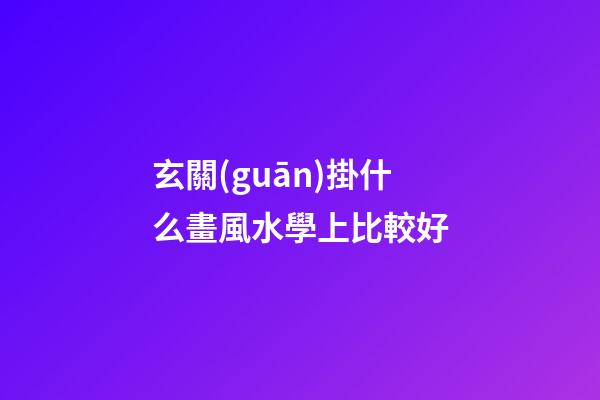 玄關(guān)掛什么畫風水學上比較好