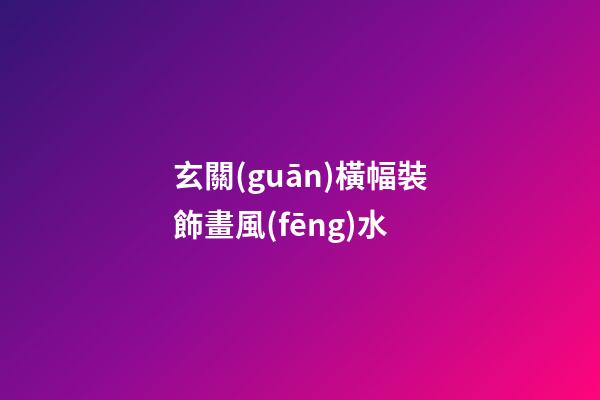 玄關(guān)橫幅裝飾畫風(fēng)水