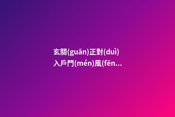 玄關(guān)正對(duì)入戶門(mén)風(fēng)水