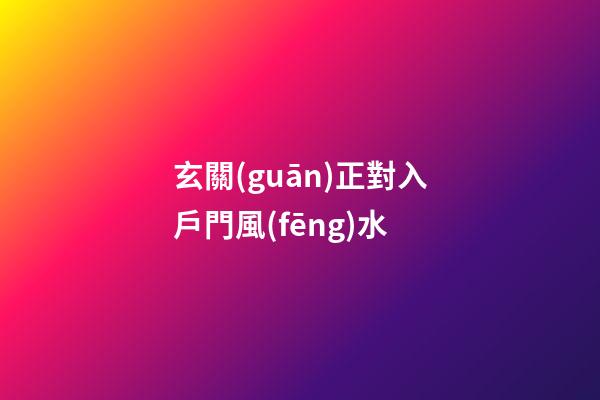 玄關(guān)正對入戶門風(fēng)水