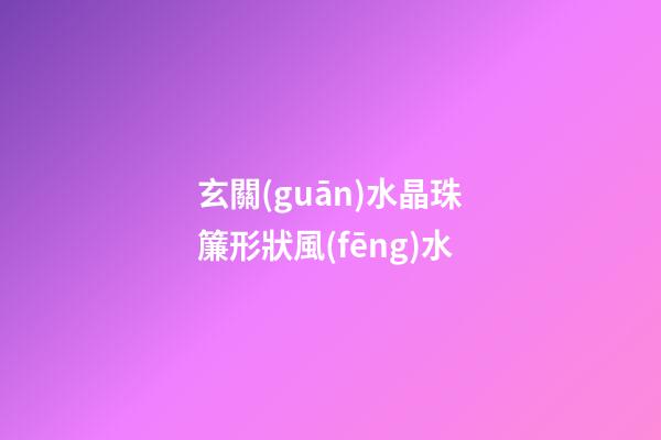 玄關(guān)水晶珠簾形狀風(fēng)水