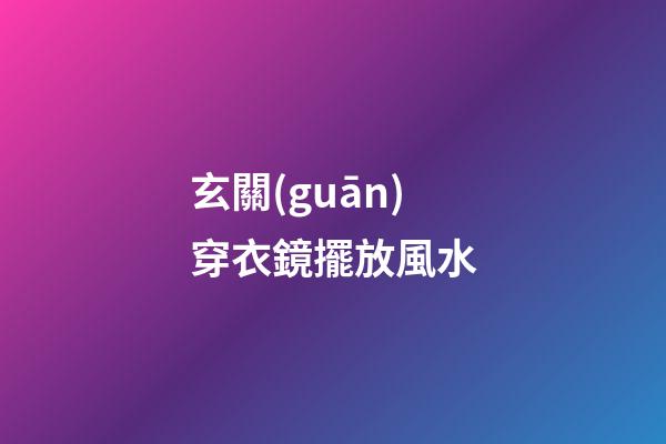 玄關(guān)穿衣鏡擺放風水