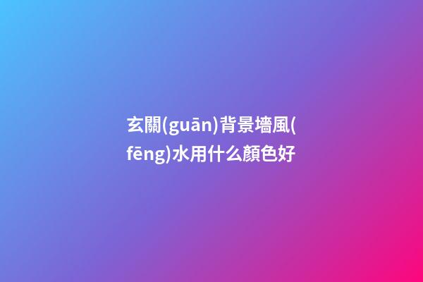 玄關(guān)背景墻風(fēng)水用什么顏色好