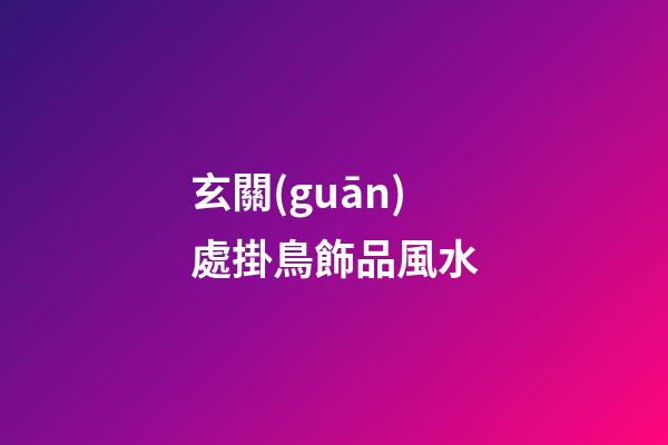 玄關(guān)處掛鳥飾品風水