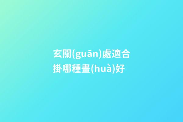 玄關(guān)處適合掛哪種畫(huà)好