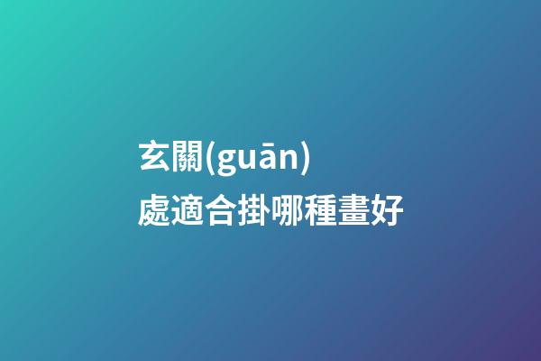 玄關(guān)處適合掛哪種畫好