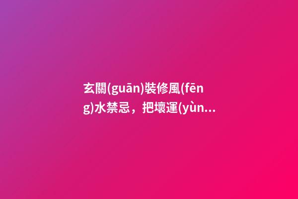 玄關(guān)裝修風(fēng)水禁忌，把壞運(yùn)勢(shì)拒之門外
