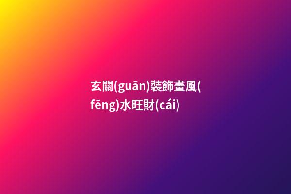 玄關(guān)裝飾畫風(fēng)水旺財(cái)