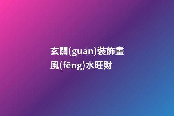 玄關(guān)裝飾畫風(fēng)水旺財