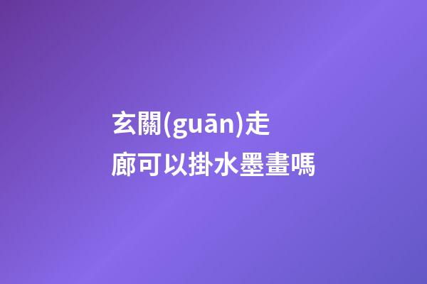 玄關(guān)走廊可以掛水墨畫嗎