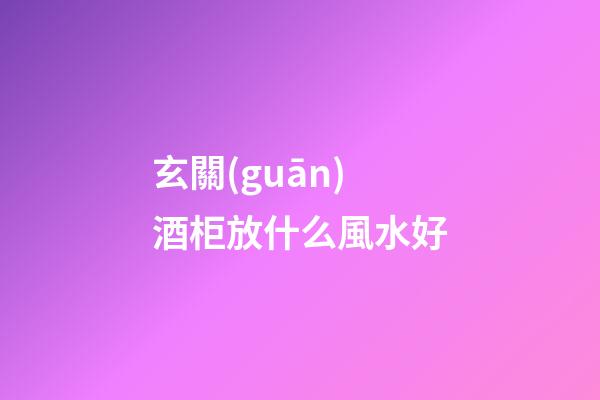 玄關(guān)酒柜放什么風水好