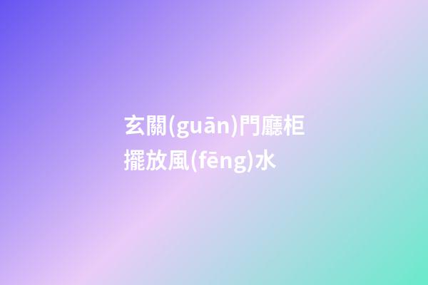 玄關(guān)門廳柜擺放風(fēng)水
