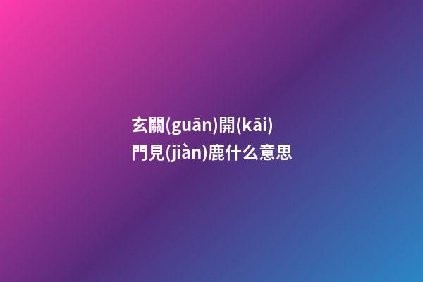 玄關(guān)開(kāi)門見(jiàn)鹿什么意思