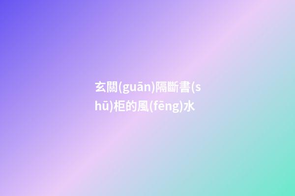 玄關(guān)隔斷書(shū)柜的風(fēng)水