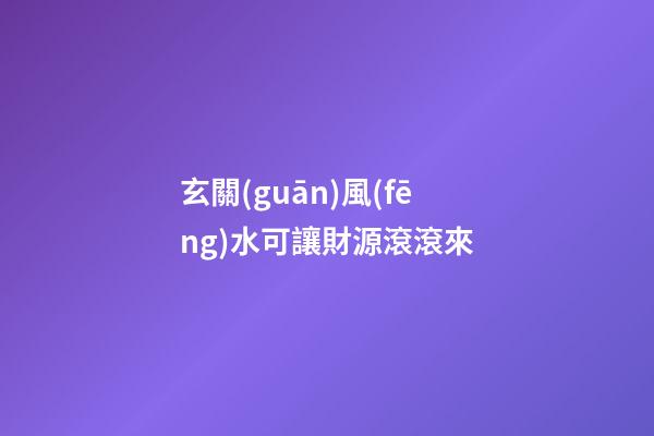 玄關(guān)風(fēng)水可讓財源滾滾來