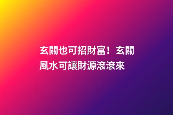 玄關也可招財富！玄關風水可讓財源滾滾來