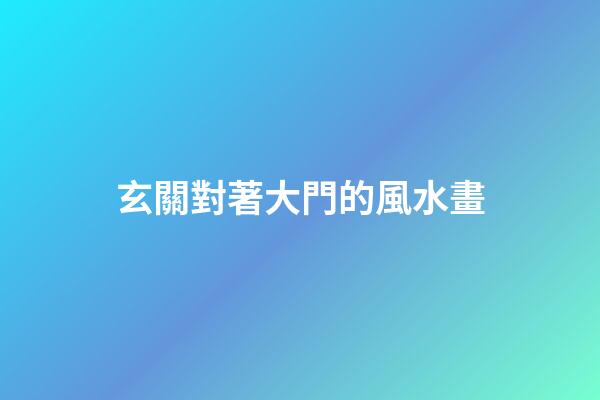玄關對著大門的風水畫