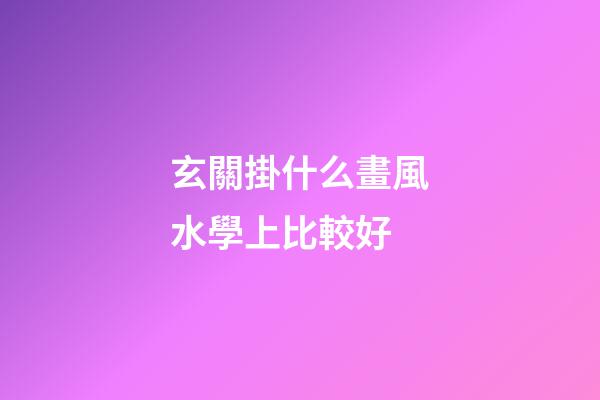 玄關掛什么畫風水學上比較好