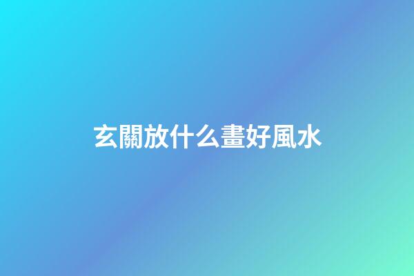 玄關放什么畫好風水