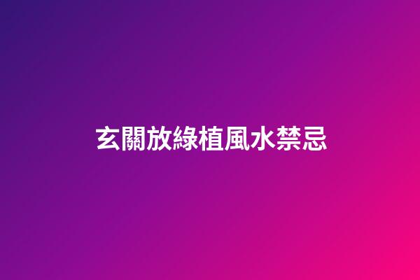 玄關放綠植風水禁忌