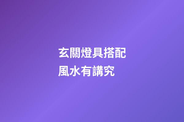 玄關燈具搭配風水有講究