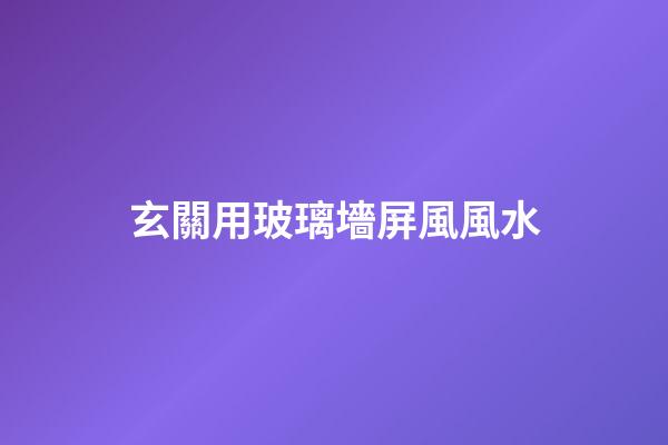 玄關用玻璃墻屏風風水