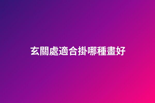 玄關處適合掛哪種畫好
