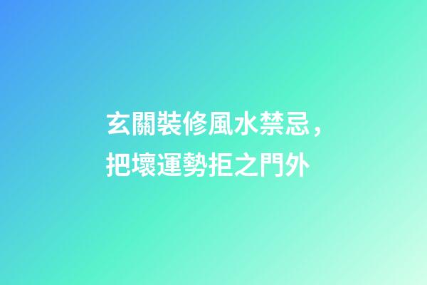 玄關裝修風水禁忌，把壞運勢拒之門外