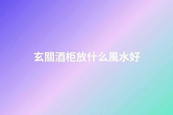 玄關酒柜放什么風水好
