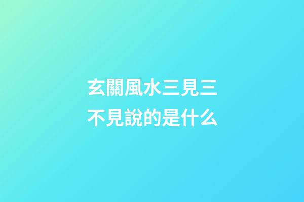 玄關風水三見三不見說的是什么