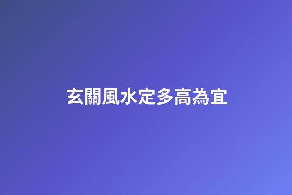 玄關風水定多高為宜