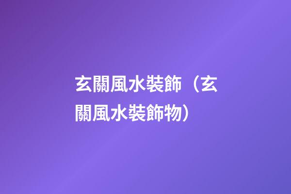 玄關風水裝飾（玄關風水裝飾物）