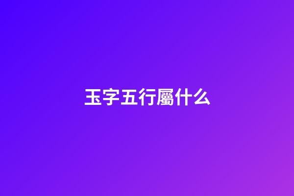 玉字五行屬什么