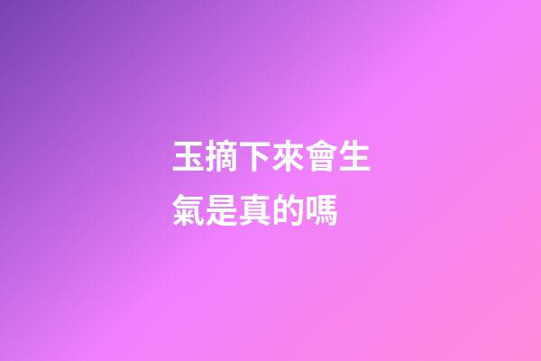 玉摘下來會生氣是真的嗎