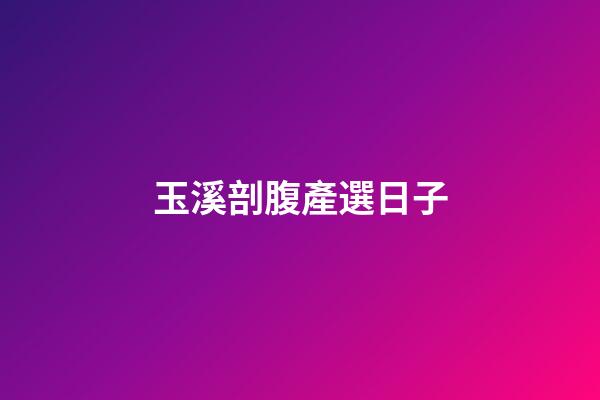 玉溪剖腹產選日子