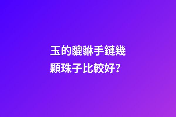 玉的貔貅手鏈幾顆珠子比較好？