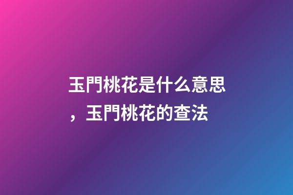 玉門桃花是什么意思，玉門桃花的查法