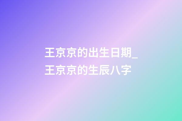 王京京的出生日期_王京京的生辰八字