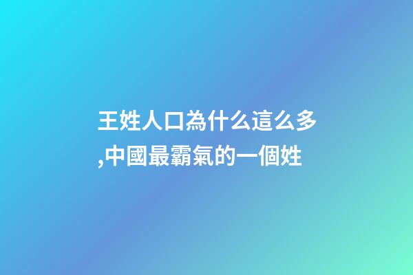 王姓人口為什么這么多,中國最霸氣的一個姓-第1張-觀點-玄機派