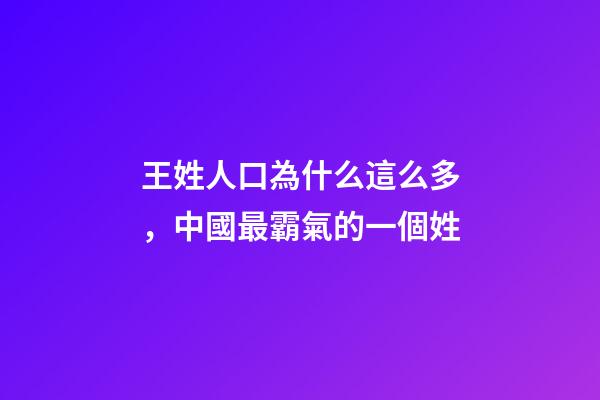 王姓人口為什么這么多，中國最霸氣的一個姓-第1張-觀點-玄機派