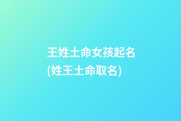 王姓土命女孩起名(姓王土命取名)