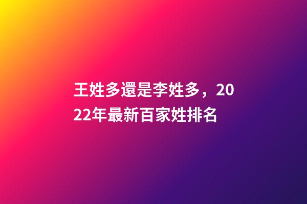 王姓多還是李姓多，2022年最新百家姓排名-第1張-觀點-玄機派